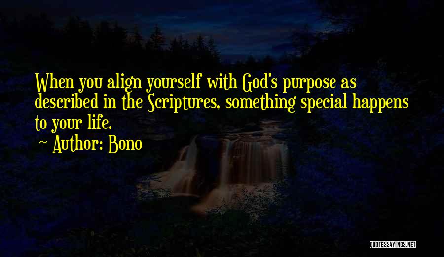 Bono Quotes: When You Align Yourself With God's Purpose As Described In The Scriptures, Something Special Happens To Your Life.