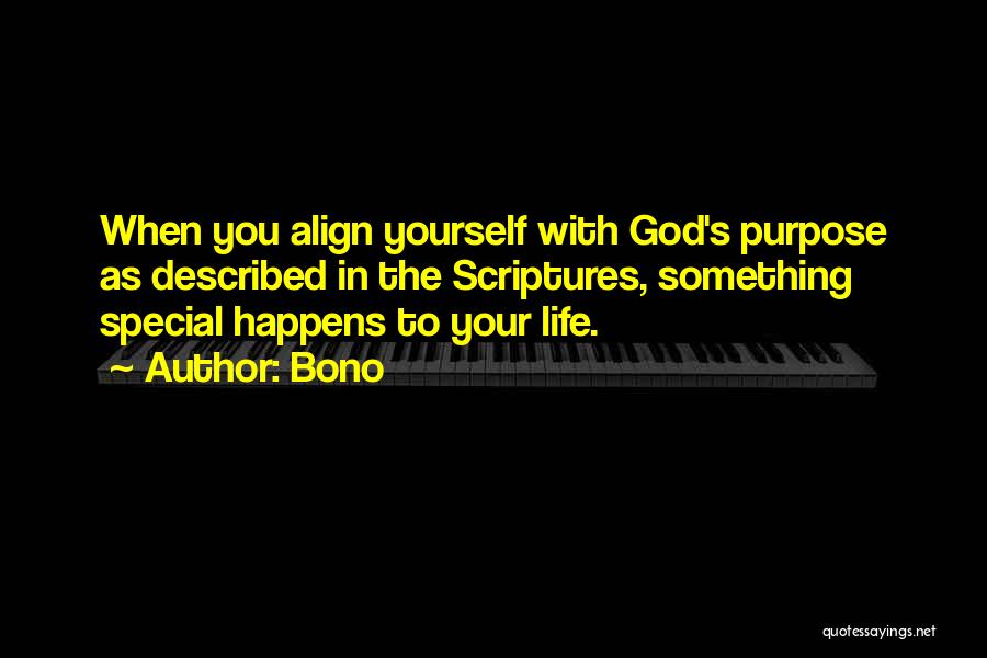 Bono Quotes: When You Align Yourself With God's Purpose As Described In The Scriptures, Something Special Happens To Your Life.