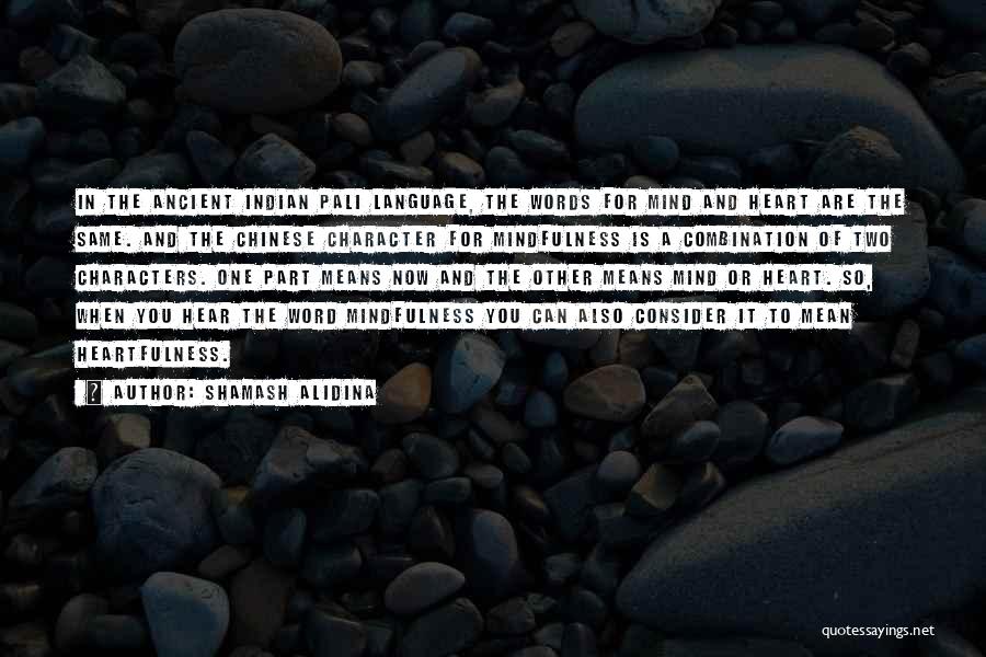 Shamash Alidina Quotes: In The Ancient Indian Pali Language, The Words For Mind And Heart Are The Same. And The Chinese Character For