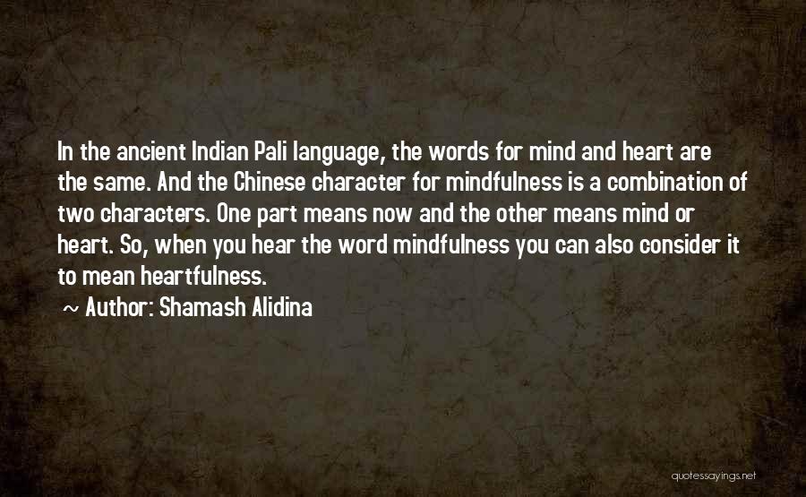 Shamash Alidina Quotes: In The Ancient Indian Pali Language, The Words For Mind And Heart Are The Same. And The Chinese Character For