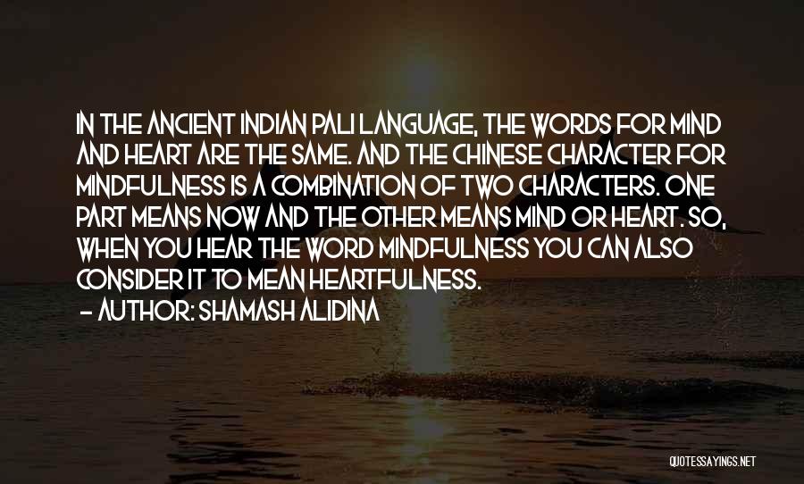 Shamash Alidina Quotes: In The Ancient Indian Pali Language, The Words For Mind And Heart Are The Same. And The Chinese Character For