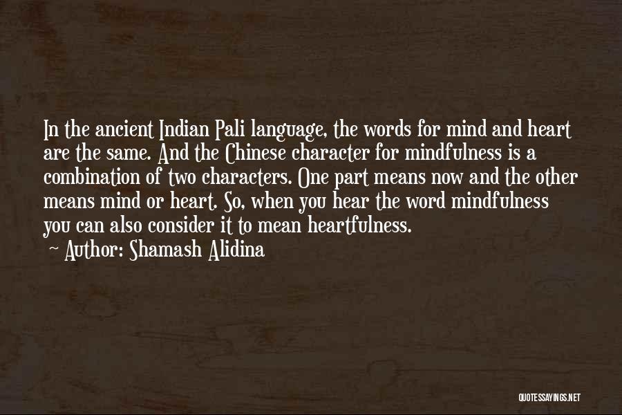 Shamash Alidina Quotes: In The Ancient Indian Pali Language, The Words For Mind And Heart Are The Same. And The Chinese Character For