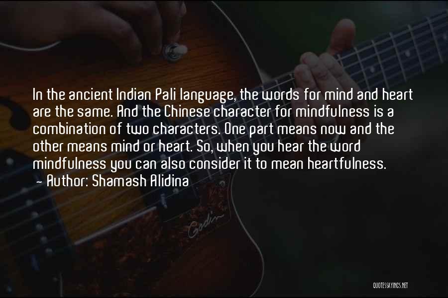 Shamash Alidina Quotes: In The Ancient Indian Pali Language, The Words For Mind And Heart Are The Same. And The Chinese Character For