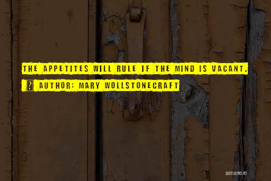 Mary Wollstonecraft Quotes: The Appetites Will Rule If The Mind Is Vacant.