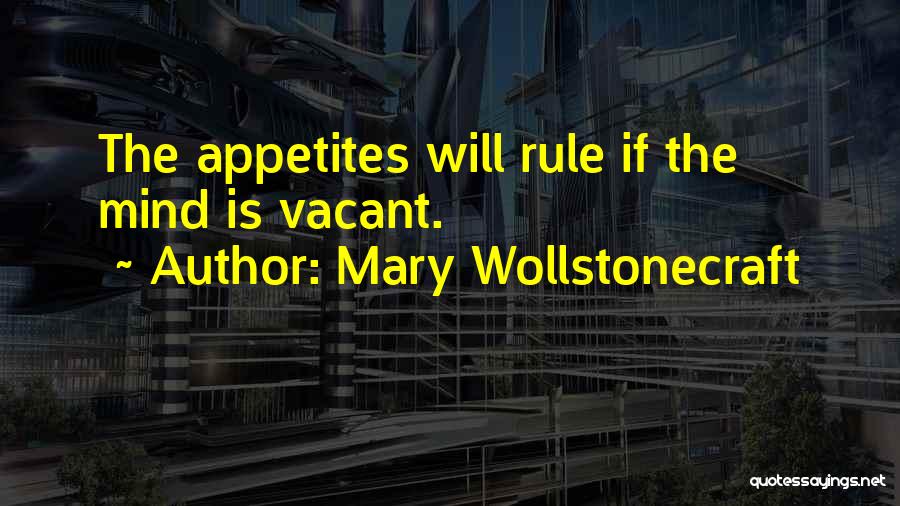 Mary Wollstonecraft Quotes: The Appetites Will Rule If The Mind Is Vacant.