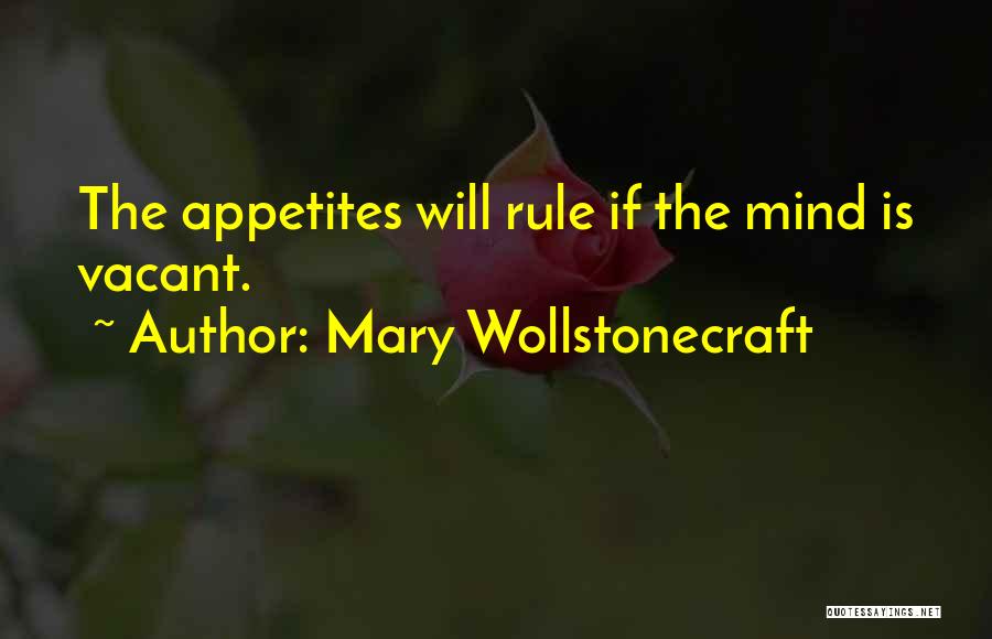 Mary Wollstonecraft Quotes: The Appetites Will Rule If The Mind Is Vacant.