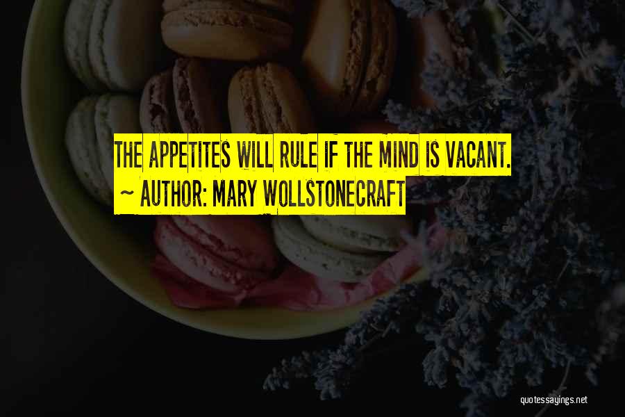 Mary Wollstonecraft Quotes: The Appetites Will Rule If The Mind Is Vacant.