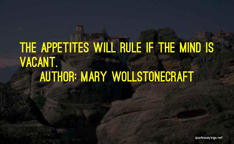 Mary Wollstonecraft Quotes: The Appetites Will Rule If The Mind Is Vacant.