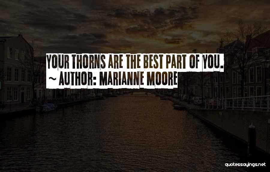 Marianne Moore Quotes: Your Thorns Are The Best Part Of You.