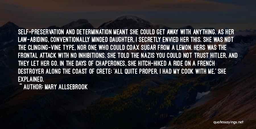 Mary Allsebrook Quotes: Self-preservation And Determination Meant She Could Get Away With Anything. As Her Law-abiding, Conventionally Minded Daughter, I Secretly Envied Her