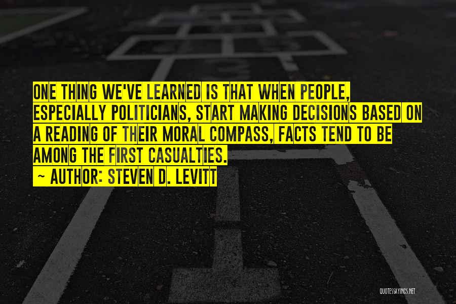 Steven D. Levitt Quotes: One Thing We've Learned Is That When People, Especially Politicians, Start Making Decisions Based On A Reading Of Their Moral