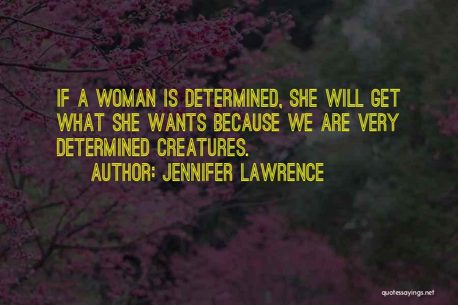 Jennifer Lawrence Quotes: If A Woman Is Determined, She Will Get What She Wants Because We Are Very Determined Creatures.