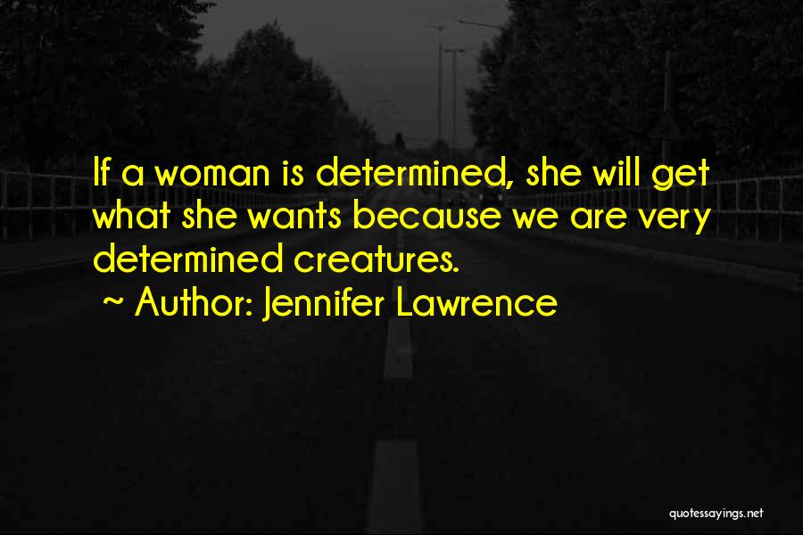 Jennifer Lawrence Quotes: If A Woman Is Determined, She Will Get What She Wants Because We Are Very Determined Creatures.