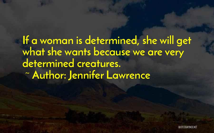 Jennifer Lawrence Quotes: If A Woman Is Determined, She Will Get What She Wants Because We Are Very Determined Creatures.