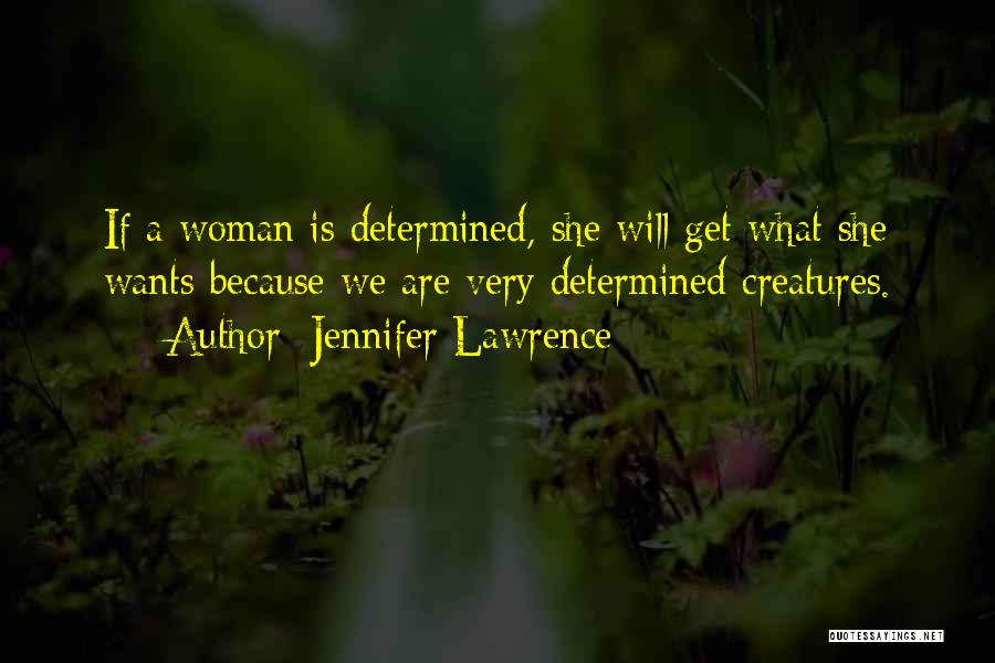 Jennifer Lawrence Quotes: If A Woman Is Determined, She Will Get What She Wants Because We Are Very Determined Creatures.