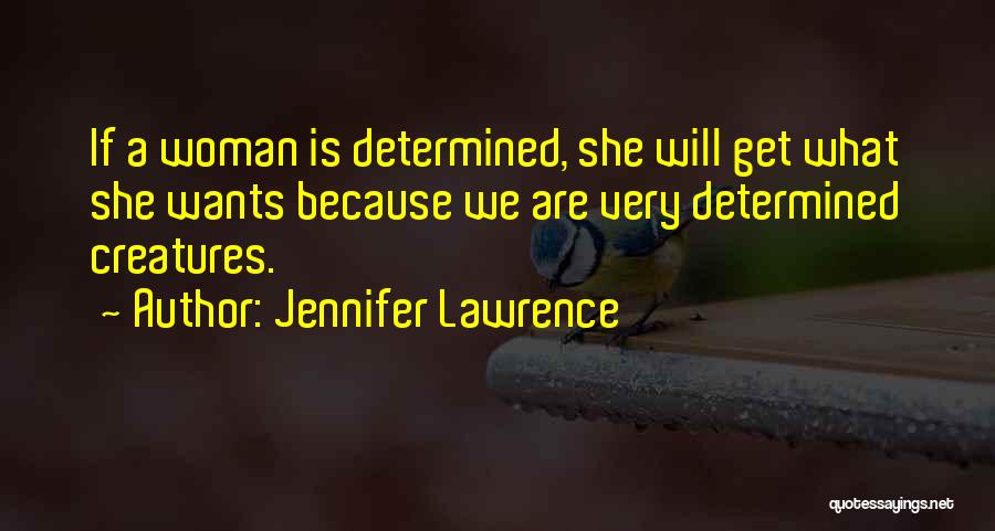 Jennifer Lawrence Quotes: If A Woman Is Determined, She Will Get What She Wants Because We Are Very Determined Creatures.