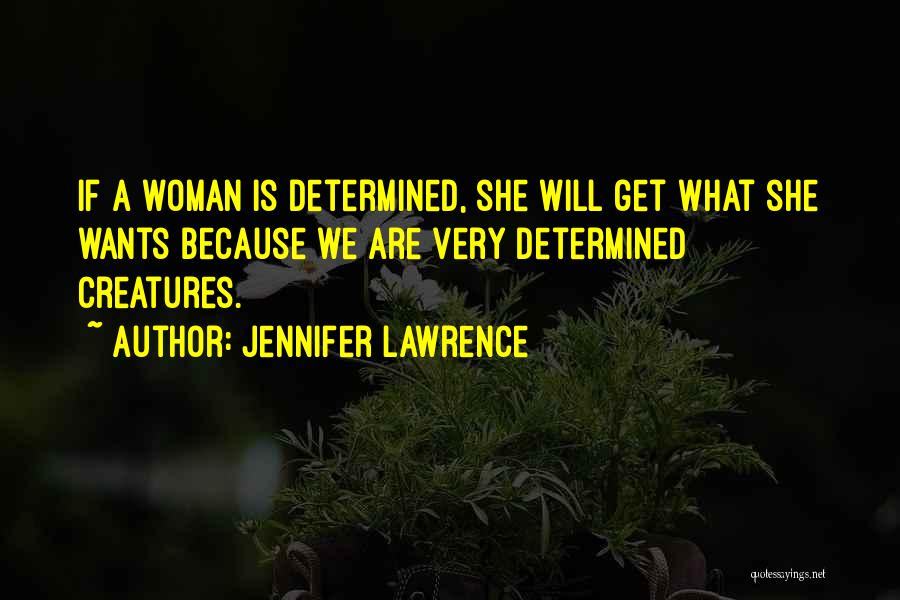 Jennifer Lawrence Quotes: If A Woman Is Determined, She Will Get What She Wants Because We Are Very Determined Creatures.