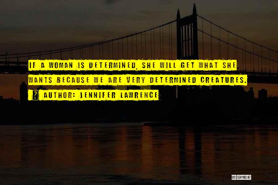 Jennifer Lawrence Quotes: If A Woman Is Determined, She Will Get What She Wants Because We Are Very Determined Creatures.