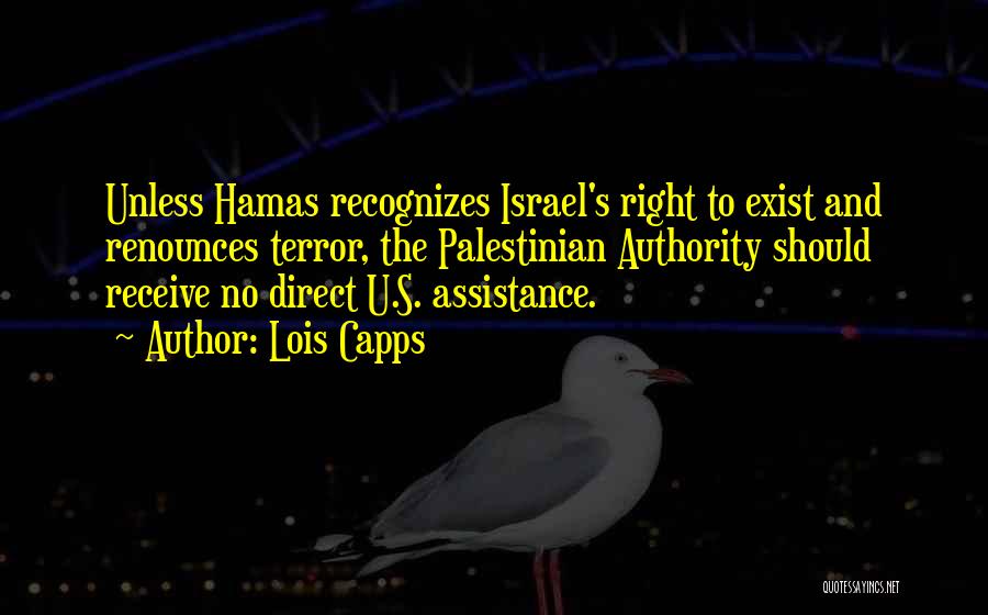 Lois Capps Quotes: Unless Hamas Recognizes Israel's Right To Exist And Renounces Terror, The Palestinian Authority Should Receive No Direct U.s. Assistance.