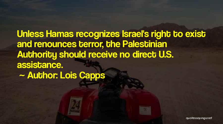 Lois Capps Quotes: Unless Hamas Recognizes Israel's Right To Exist And Renounces Terror, The Palestinian Authority Should Receive No Direct U.s. Assistance.