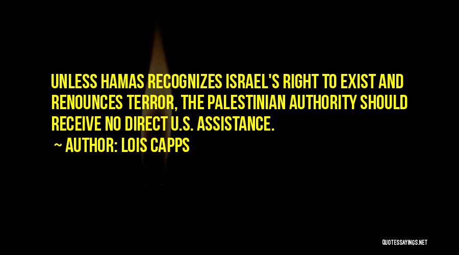 Lois Capps Quotes: Unless Hamas Recognizes Israel's Right To Exist And Renounces Terror, The Palestinian Authority Should Receive No Direct U.s. Assistance.
