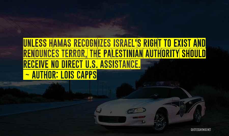 Lois Capps Quotes: Unless Hamas Recognizes Israel's Right To Exist And Renounces Terror, The Palestinian Authority Should Receive No Direct U.s. Assistance.