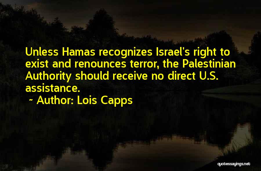 Lois Capps Quotes: Unless Hamas Recognizes Israel's Right To Exist And Renounces Terror, The Palestinian Authority Should Receive No Direct U.s. Assistance.