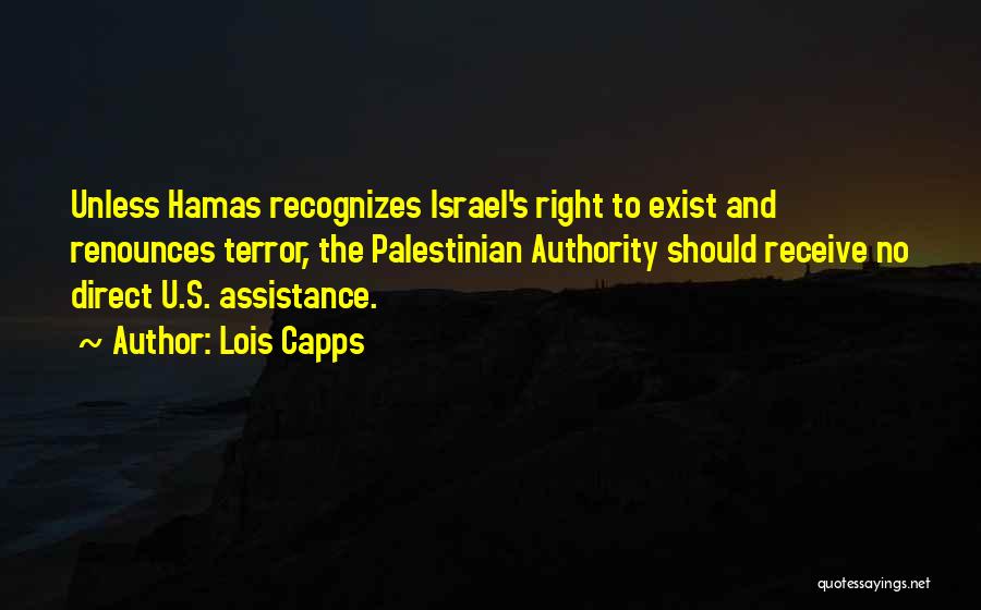 Lois Capps Quotes: Unless Hamas Recognizes Israel's Right To Exist And Renounces Terror, The Palestinian Authority Should Receive No Direct U.s. Assistance.