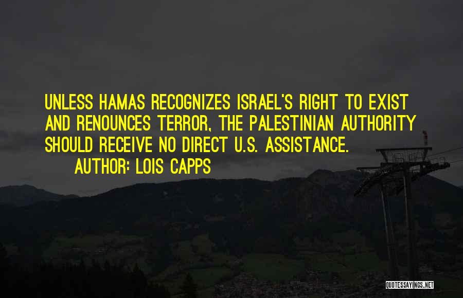 Lois Capps Quotes: Unless Hamas Recognizes Israel's Right To Exist And Renounces Terror, The Palestinian Authority Should Receive No Direct U.s. Assistance.
