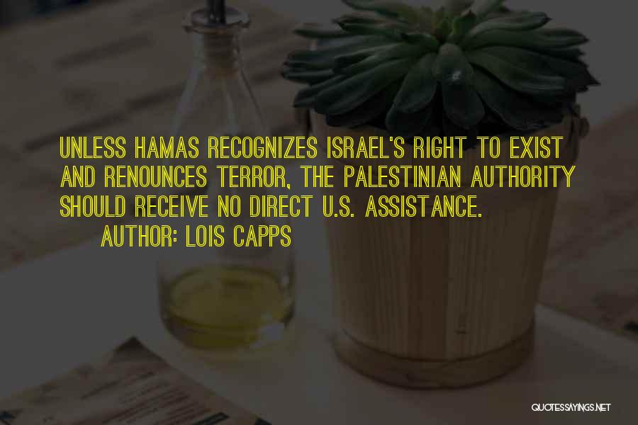 Lois Capps Quotes: Unless Hamas Recognizes Israel's Right To Exist And Renounces Terror, The Palestinian Authority Should Receive No Direct U.s. Assistance.