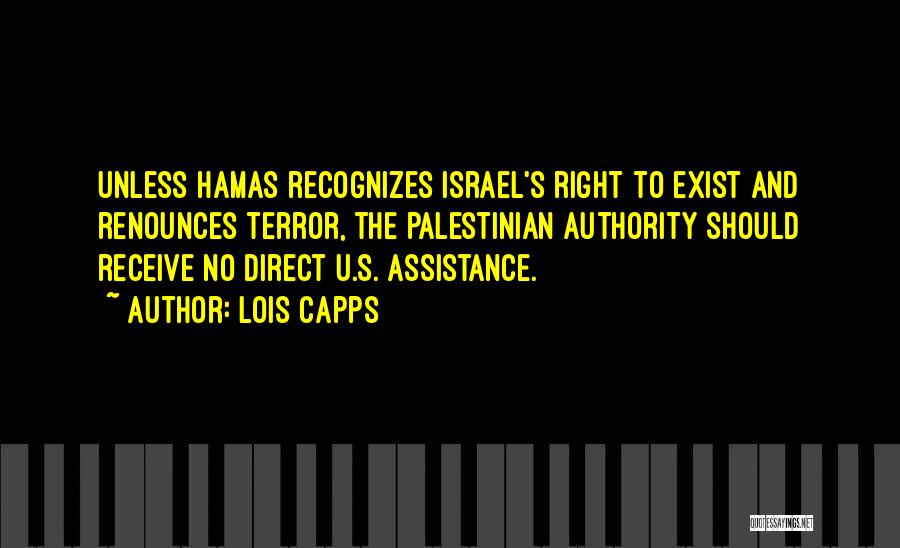 Lois Capps Quotes: Unless Hamas Recognizes Israel's Right To Exist And Renounces Terror, The Palestinian Authority Should Receive No Direct U.s. Assistance.