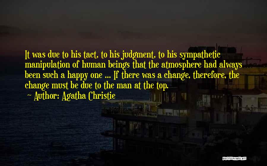 Agatha Christie Quotes: It Was Due To His Tact, To His Judgment, To His Sympathetic Manipulation Of Human Beings That The Atmosphere Had