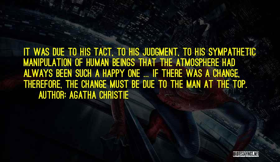 Agatha Christie Quotes: It Was Due To His Tact, To His Judgment, To His Sympathetic Manipulation Of Human Beings That The Atmosphere Had
