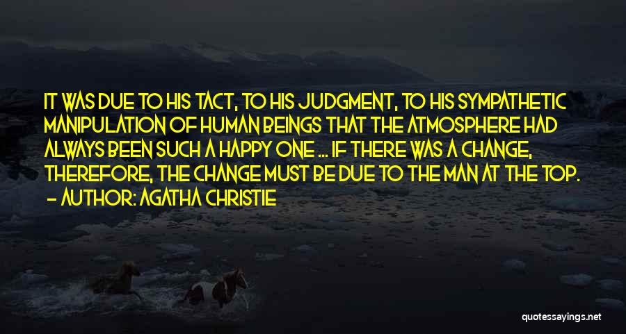 Agatha Christie Quotes: It Was Due To His Tact, To His Judgment, To His Sympathetic Manipulation Of Human Beings That The Atmosphere Had