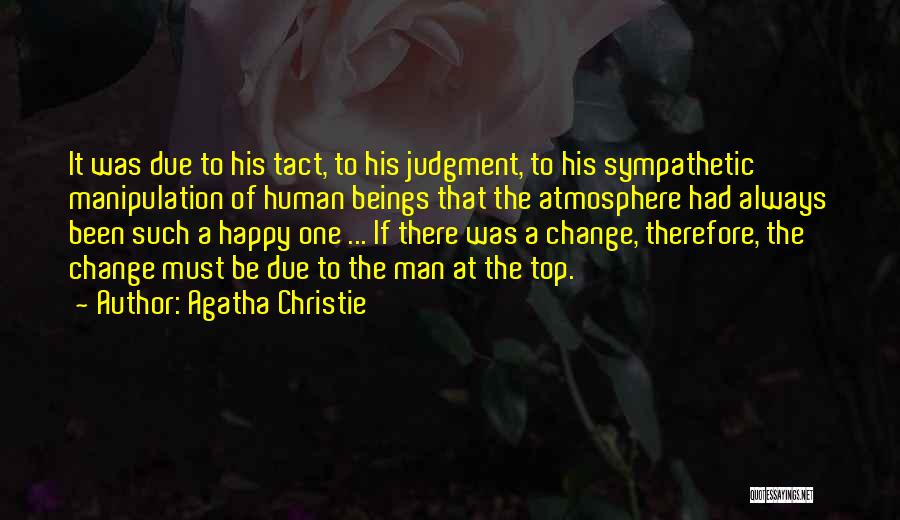 Agatha Christie Quotes: It Was Due To His Tact, To His Judgment, To His Sympathetic Manipulation Of Human Beings That The Atmosphere Had