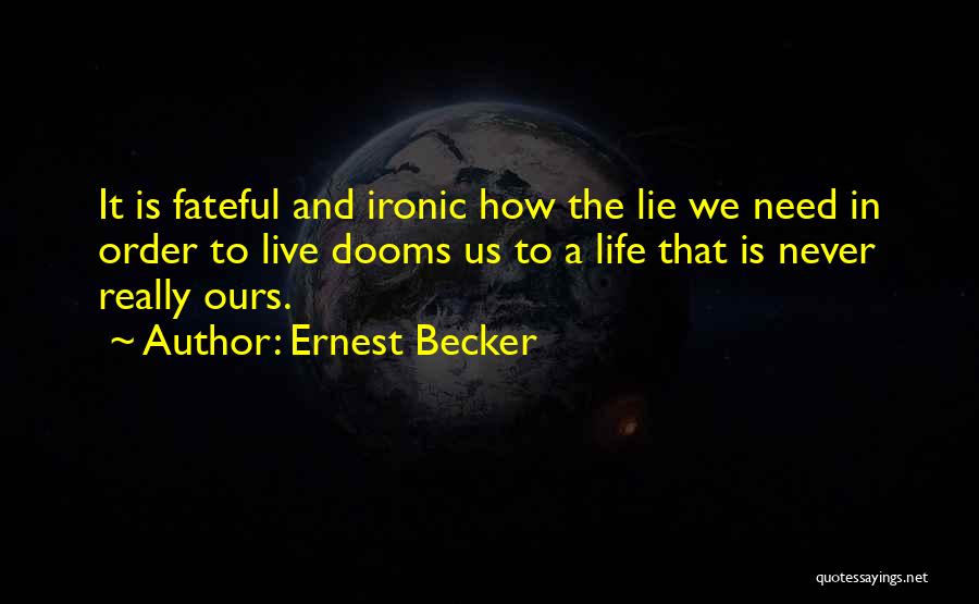 Ernest Becker Quotes: It Is Fateful And Ironic How The Lie We Need In Order To Live Dooms Us To A Life That