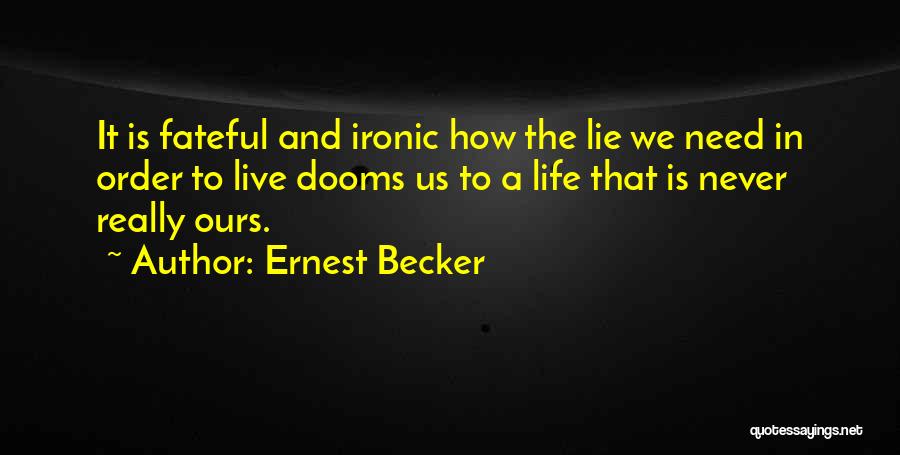 Ernest Becker Quotes: It Is Fateful And Ironic How The Lie We Need In Order To Live Dooms Us To A Life That