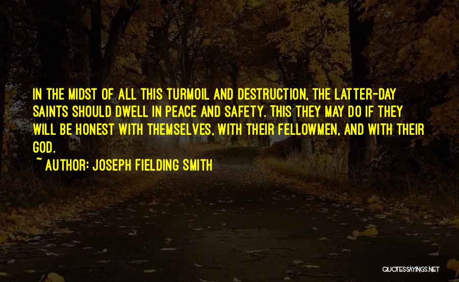 Joseph Fielding Smith Quotes: In The Midst Of All This Turmoil And Destruction, The Latter-day Saints Should Dwell In Peace And Safety. This They