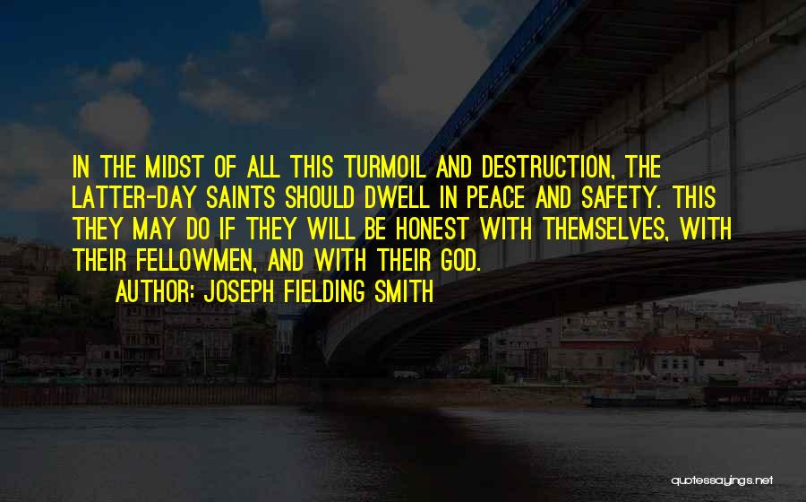 Joseph Fielding Smith Quotes: In The Midst Of All This Turmoil And Destruction, The Latter-day Saints Should Dwell In Peace And Safety. This They