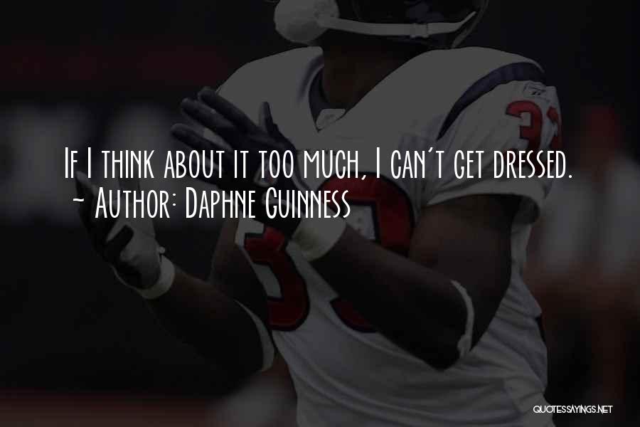 Daphne Guinness Quotes: If I Think About It Too Much, I Can't Get Dressed.