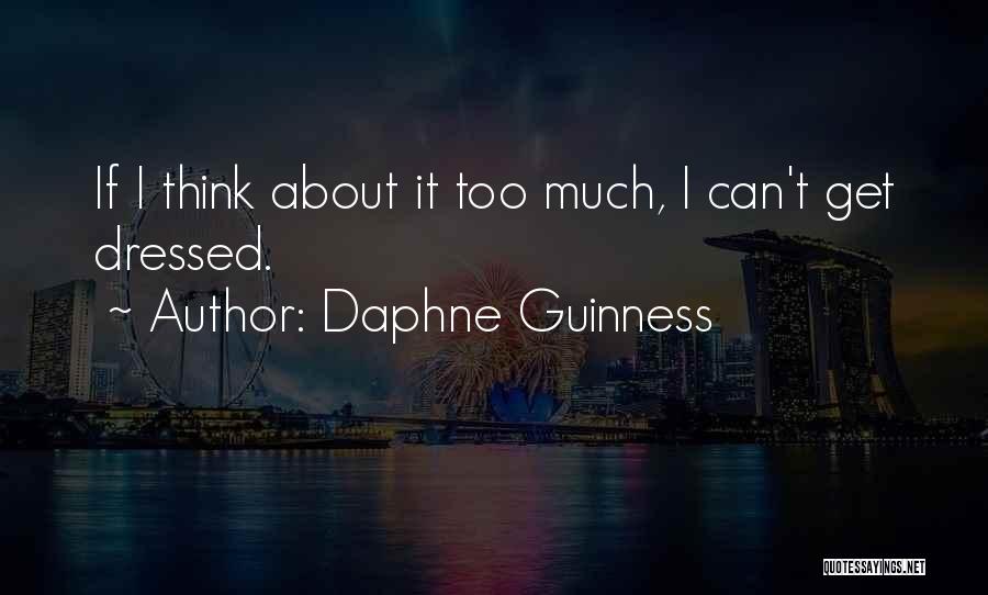 Daphne Guinness Quotes: If I Think About It Too Much, I Can't Get Dressed.