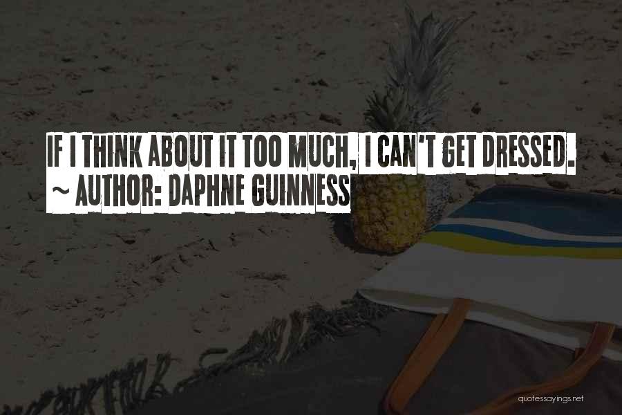 Daphne Guinness Quotes: If I Think About It Too Much, I Can't Get Dressed.