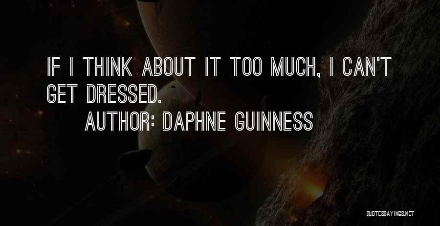 Daphne Guinness Quotes: If I Think About It Too Much, I Can't Get Dressed.