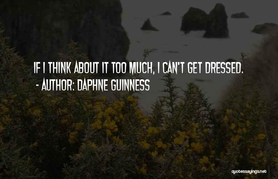 Daphne Guinness Quotes: If I Think About It Too Much, I Can't Get Dressed.