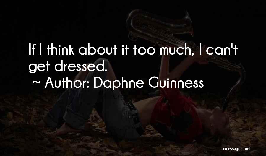 Daphne Guinness Quotes: If I Think About It Too Much, I Can't Get Dressed.