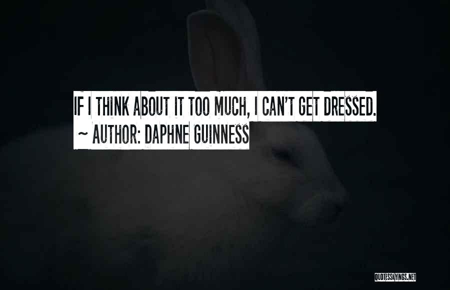 Daphne Guinness Quotes: If I Think About It Too Much, I Can't Get Dressed.