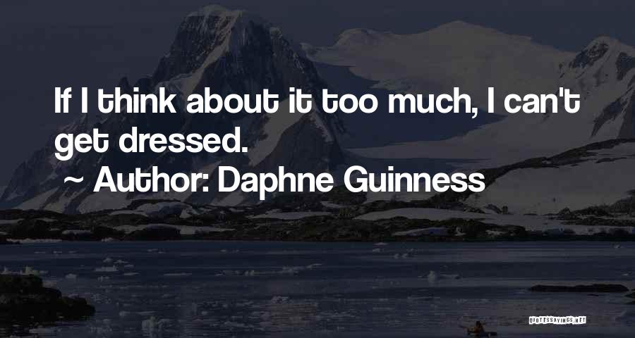 Daphne Guinness Quotes: If I Think About It Too Much, I Can't Get Dressed.
