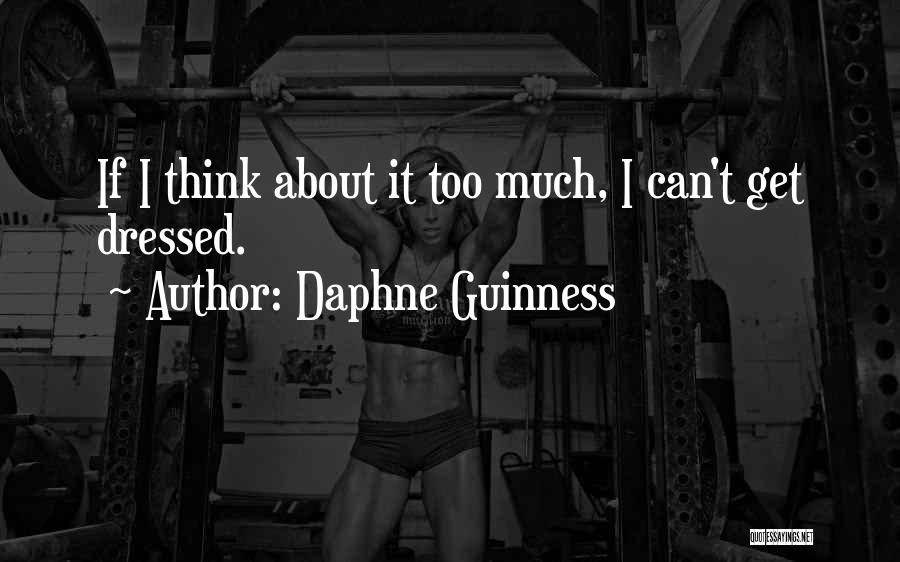 Daphne Guinness Quotes: If I Think About It Too Much, I Can't Get Dressed.