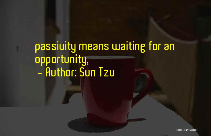 Sun Tzu Quotes: Passivity Means Waiting For An Opportunity,