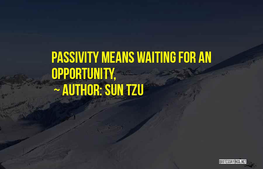 Sun Tzu Quotes: Passivity Means Waiting For An Opportunity,